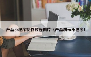 韩城产品小程序制作教程图片（产品展示小程序）