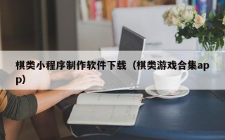 韩城棋类小程序制作软件下载（棋类游戏合集app）