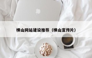 韩城横山网站建设推荐（横山宣传片）